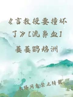 《言教授要撞坏了》[流鼻血]